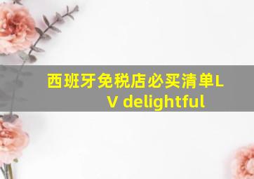 西班牙免税店必买清单LV delightful